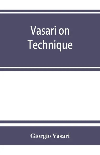 Vasari on technique; being the introduction to the three arts of design, architecture, sculpture and painting, prefixed to the Lives of the most excel - Paperback