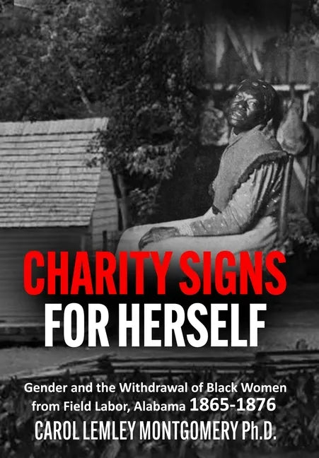"Charity Signs for Herself": Gender and the Withdrawal of Black Women from Field Labor, Alabama 1865-1876 - Hardcover