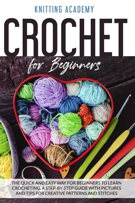 Crochet for Beginners: The Quick and Easy Way for Beginners to Learn Crocheting through a Step-by-Step Guide with Pictures and Tips for Creat - Paperback