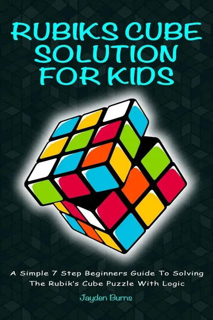 Rubiks Cube Solution for Kids: A Simple 7 Step Beginners Guide to Solving the Rubik's Cube Puzzle with Logic - Paperback