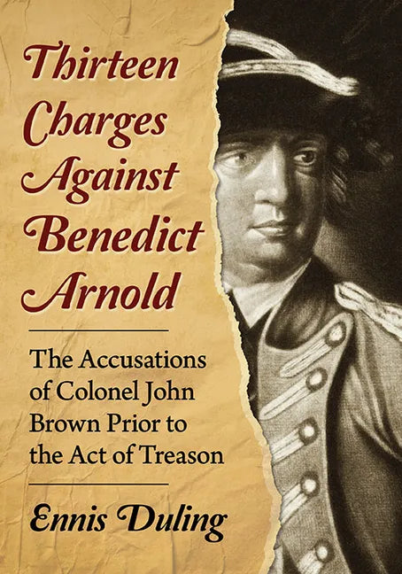 Thirteen Charges Against Benedict Arnold: The Accusations of Colonel John Brown Prior to the Act of Treason - Paperback