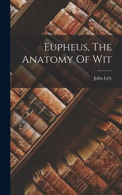 Eupheus, The Anatomy Of Wit - Hardcover