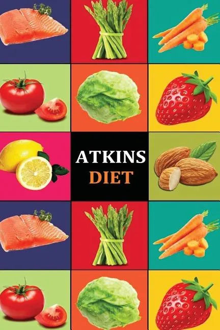 Atkins Diet: Atkins Diet Recipes - Atkins Diet Cookbook - Atkins Diet for Beginners - Atkins Diet Recipes - Atkins Diet Cookbook - - Paperback
