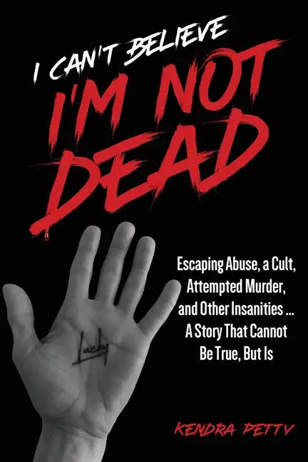 I Can't Believe I'm Not Dead: Escaping Abuse, a Cult, Attempted Murder and Other Insanities...A Story That Cannot Be True, But Is - Paperback