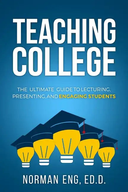 Teaching College: The Ultimate Guide to Lecturing, Presenting, and Engaging Students - Paperback