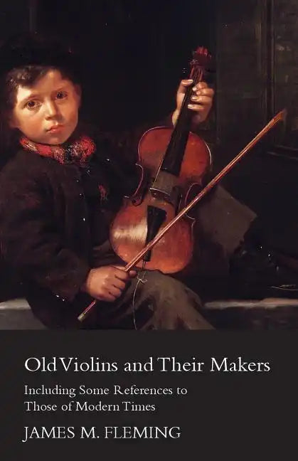 Old Violins and their Makers: Including Some References to those of Modern Times - Paperback