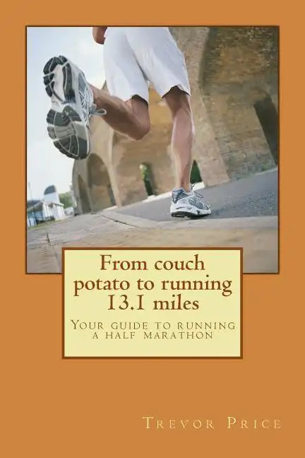 From couch potato to running 13.1 miles: Your guide to running a half marathon - Paperback