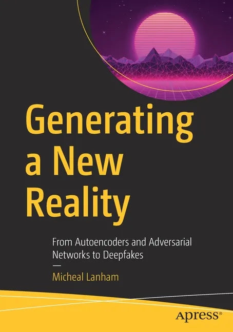 Generating a New Reality: From Autoencoders and Adversarial Networks to Deepfakes - Paperback