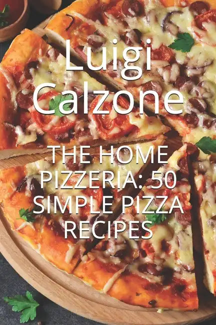 The Home Pizzeria: 50 Simple Pizza Recipes - Paperback