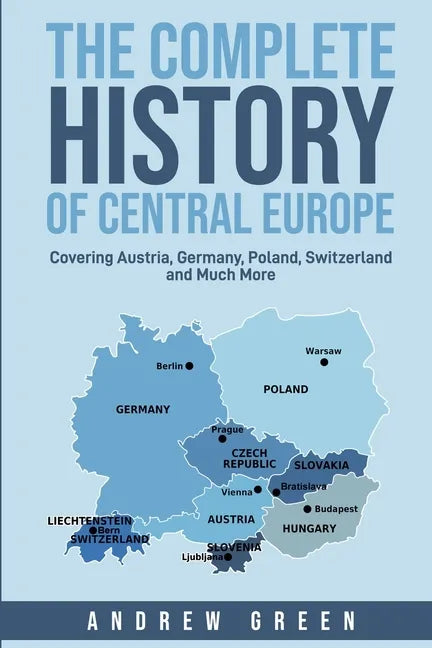 The Complete History of Central Europe: Covering Austria, Germany, Poland, Switzerland, and Much More - Paperback