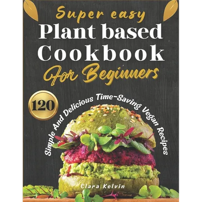 Super easy plant based cookbook for beginners: 120 simple and delicious Time-Saving vegan recipes - Paperback