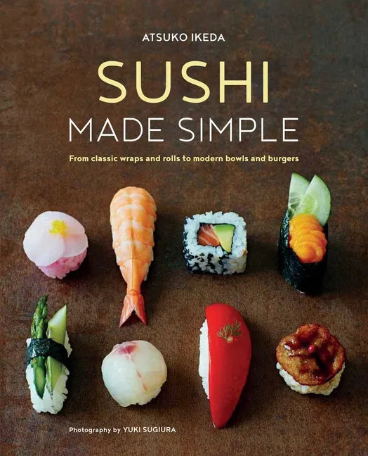 Sushi Made Simple: From Classic Wraps and Rolls to Modern Bowls and Burgers - Hardcover