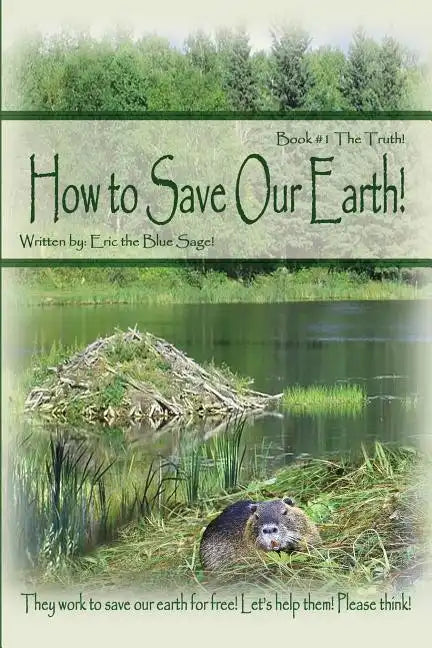 How to Save Our Earth!: Book #1 The Truth! They work to save our earth for free! Let's help them! Please think! - Paperback