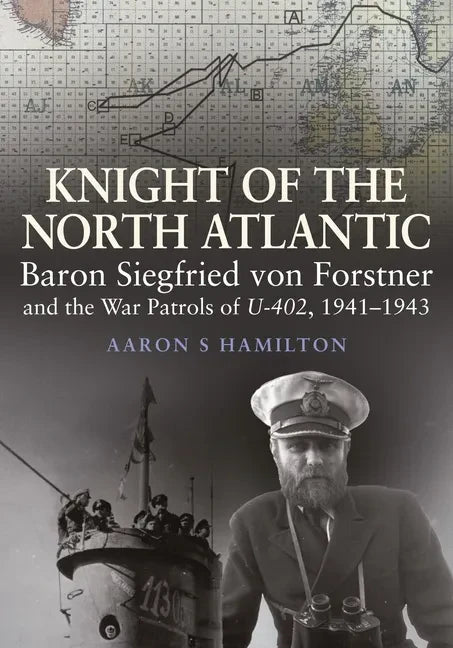 Knight of the North Atlantic: Baron Siegfried Von Forstner and the War Patrols of U-402, 1941-1943 - Hardcover
