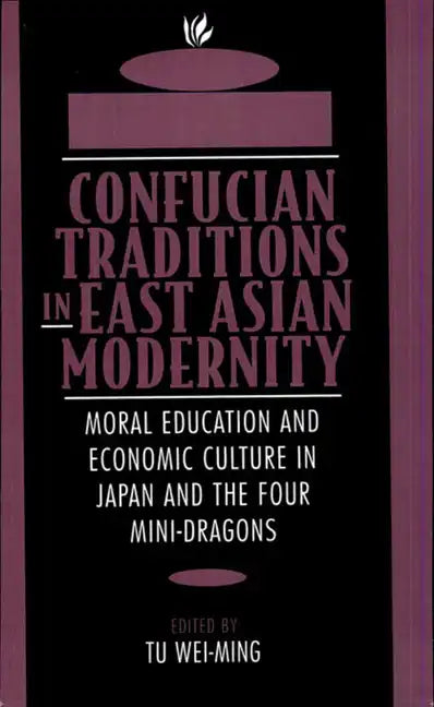 Confucian Traditions in East Asian Modernity: Moral Education and Economic Culture in Japan and the Four Mini-Dragons - Paperback