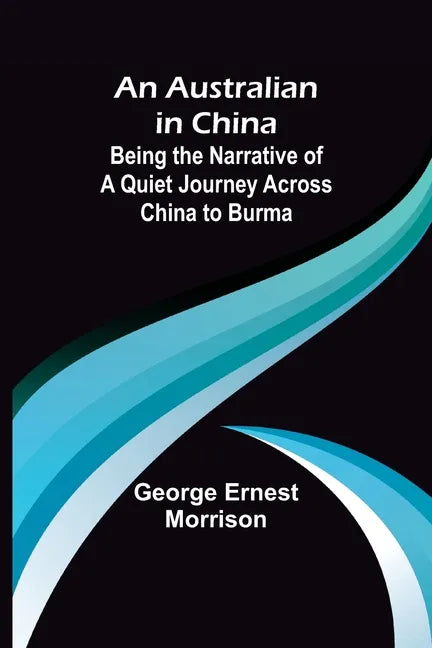 An Australian in China; Being the Narrative of a Quiet Journey Across China to Burma - Paperback
