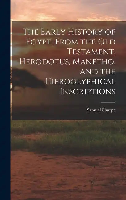 The Early History of Egypt, From the Old Testament, Herodotus, Manetho, and the Hieroglyphical Inscriptions - Hardcover