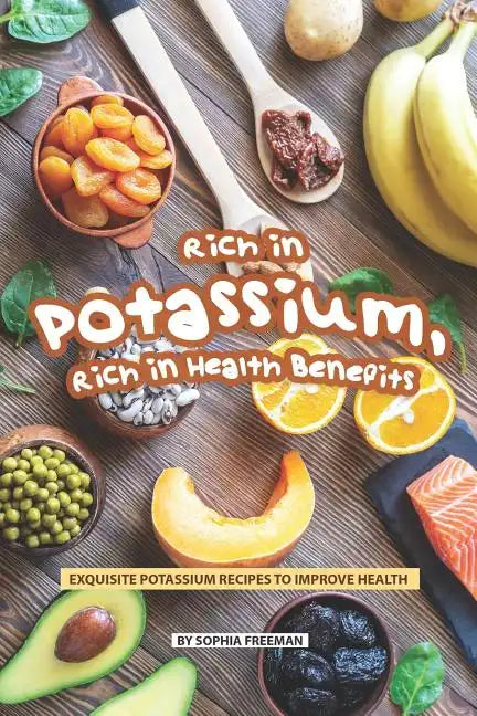 Rich in Potassium, Rich in Health Benefits: Exquisite Potassium Recipes to Improve Health - Paperback