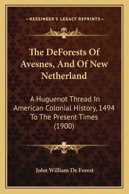 The DeForests Of Avesnes, And Of New Netherland: A Huguenot Thread In American Colonial History, 1494 To The Present Times (1900) - Paperback