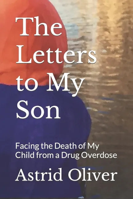 The Letters to My Son: Facing the Death of My Child from a Drug Overdose - Paperback