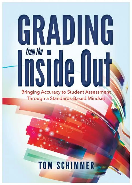 Grading from the Inside Out: Bringing Accuracy to Student Assessment Through a Standards-Based Mindset - Paperback