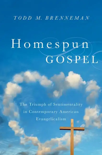 Homespun Gospel: The Triumph of Sentimentality in Contemporary American Evangelicalism - Hardcover