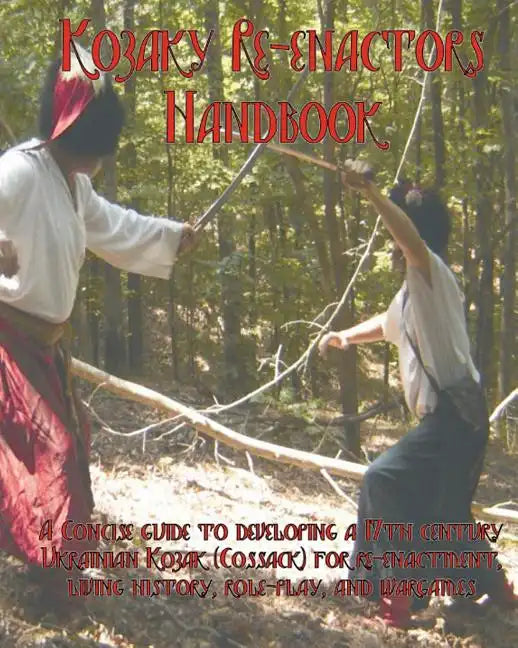 The Kozaky Re-Enactors Handbook: A Guide To Recreating A Mid-Seventeenth Century Ukrainian Kozak (Cossack) Character - Paperback