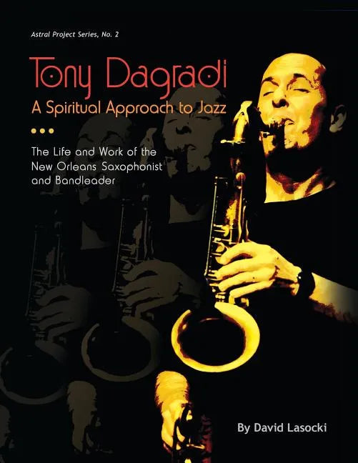 Tony Dagradi, A Spiritual Approach to Jazz: The Life and Work of the New Orleans Bandleader - Paperback