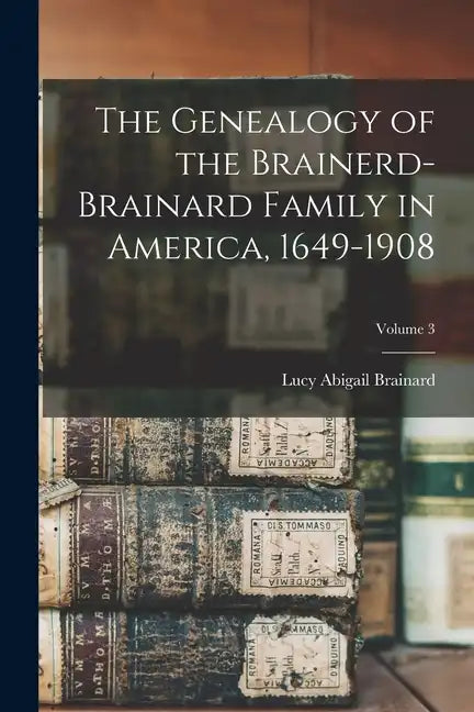 The Genealogy of the Brainerd-Brainard Family in America, 1649-1908; Volume 3 - Paperback
