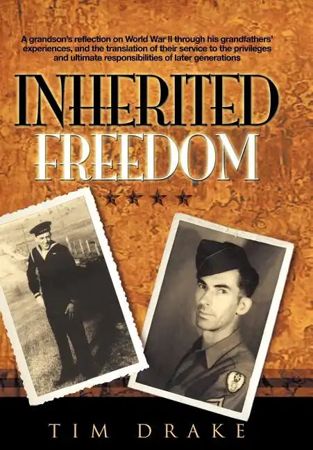 Inherited Freedom: A Grandson's Reflection on World War II Through His Grandfathers' Experiences, and the Translation of Their Service to - Hardcover