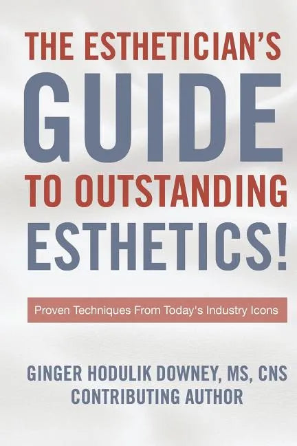 The Esthetician's Guide to Outstanding Esthetics: Proven Techniques From Today's Industry Icons - Paperback