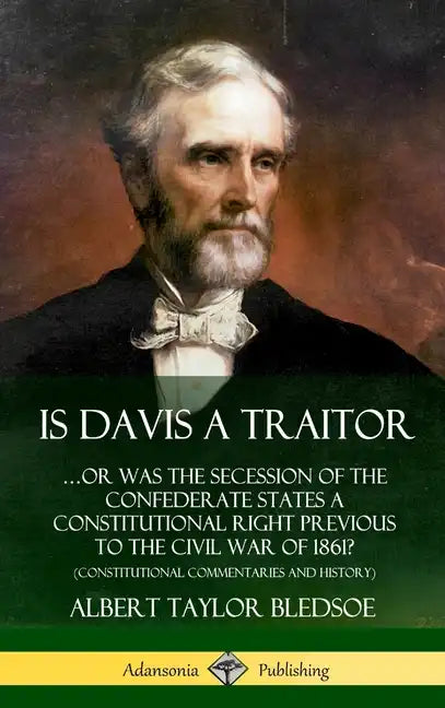 Is Davis a Traitor: ...Or Was the Secession of the Confederate States a Constitutional Right Previous to the Civil War of 1861? (Constitut - Hardcover