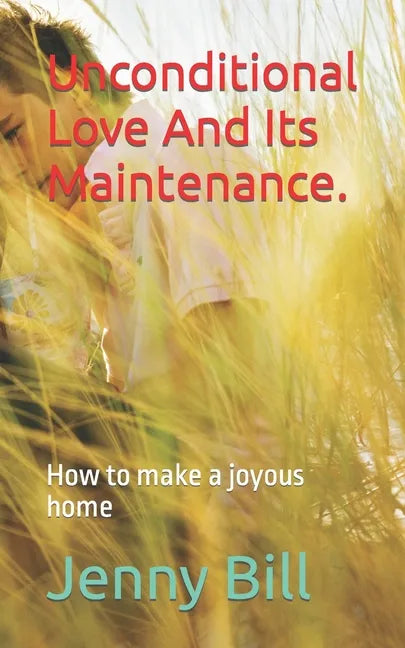 Unconditional Love And Its Maintenance.: How to make a joyous home - Paperback