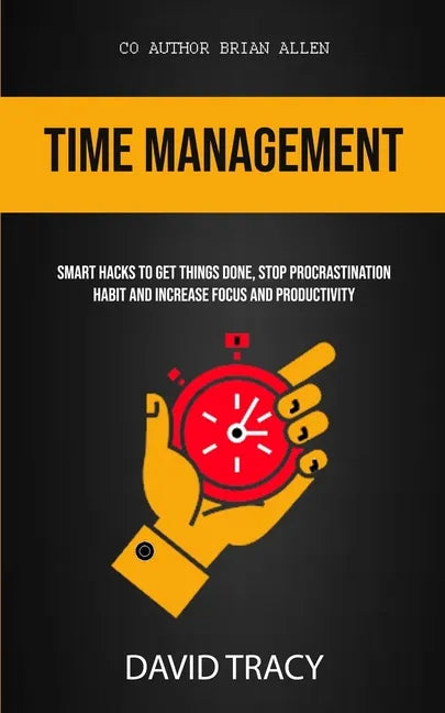 Time Management: Smart Hacks To Get Things Done, Stop Procrastination Habit And Increase Focus And Productivity - Paperback
