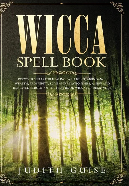 Wicca Spell Book: Discover Spells for Healing, Wellbeing, Abundance, Wealth, Prosperity, Love and Relationships. A New and Improved Vers - Hardcover