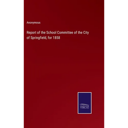 Report of the School Committee of the City of Springfield, for 1858 - Hardcover