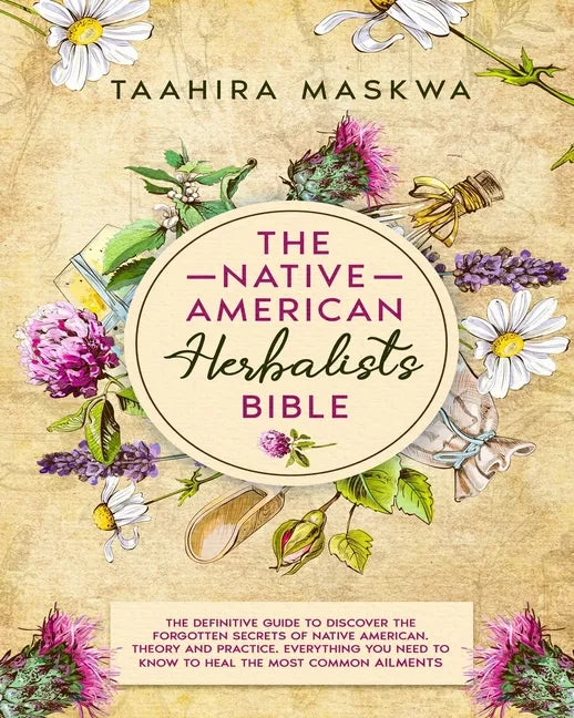 The Native American Herbalist's Bible: 3 in 1. The Perfect Guide to Discover All the Secrets of the Native American Herbal Remedies. Theory and Practi - Paperback