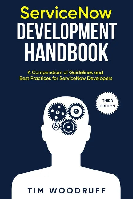 ServiceNow Development Handbook - Third Edition: A compendium of ServiceNow "NOW" platform development and architecture pro-tips, guidelines, and best - Paperback