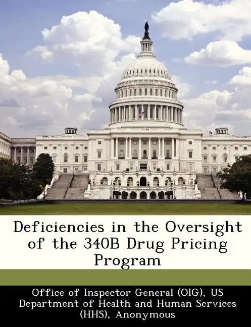Deficiencies in the Oversight of the 340b Drug Pricing Program - Paperback