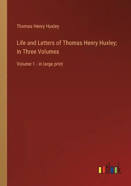 Life and Letters of Thomas Henry Huxley; In Three Volumes: Volume 1 - in large print - Paperback