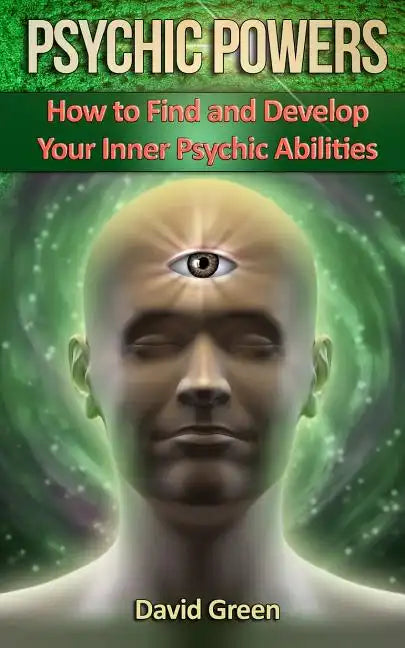 Psychic Powers: How to Find and Develop Your Inner Psychic Abilities - Paperback