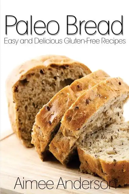 Paleo Bread: Easy and Delicious Gluten-Free Bread Recipes - Paperback