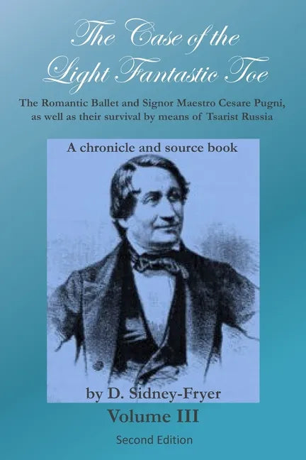 The Case of the Light Fantastic Toe, Vol. III: The Romantic Ballet and Signor Maestro Cesare Pugni, as well as their survival by means of Tsarist Russ - Paperback