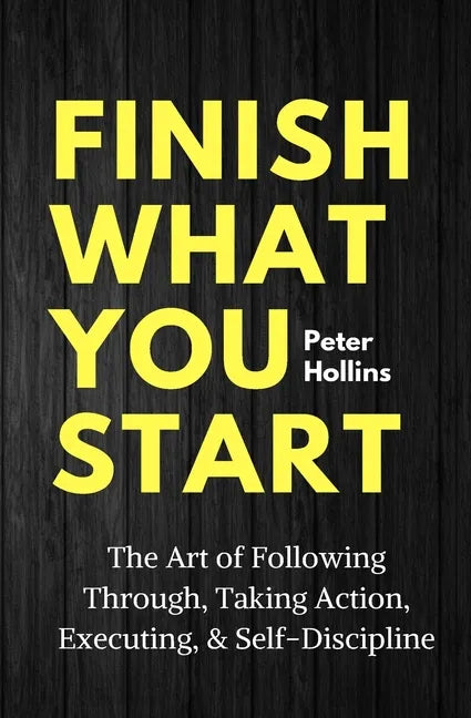 Finish What You Start: The Art of Following Through, Taking Action, Executing, & Self-Discipline - Paperback