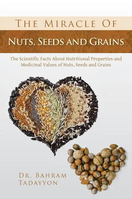 The Miracle of Nuts, Seeds and Grains: The Scientific Facts about Nutritional Properties and Medicinal Values of Nuts, Seeds and Grains - Paperback