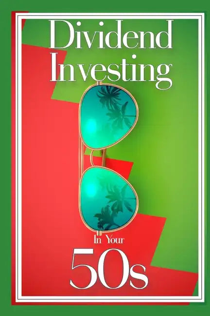 Dividend Investing in Your 50s: Invest in the Future via Dividend Growth Investing - Paperback