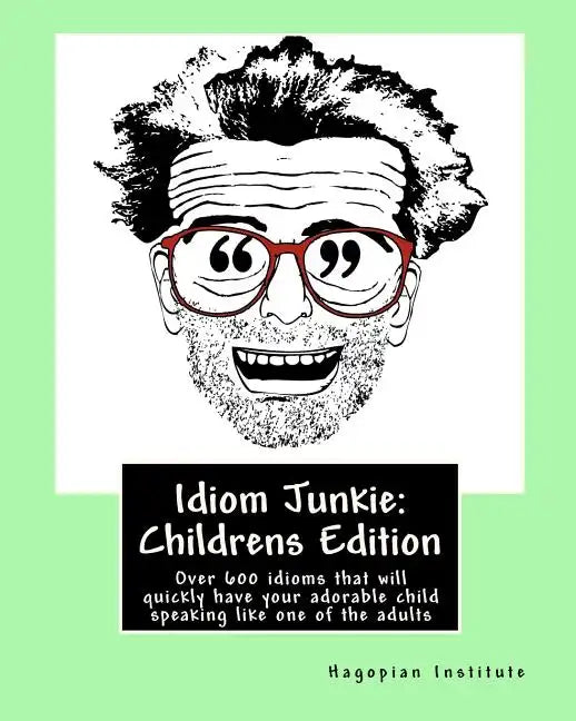 Idiom Junkie: Childrens Edition: Over 600 idioms that will quickly have your adorable child speaking like one of the adults - Paperback