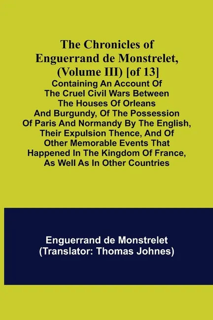 The Chronicles of Enguerrand de Monstrelet, (Volume III) [of 13]; Containing an account of the cruel civil wars between the houses of Orleans and Burg - Paperback