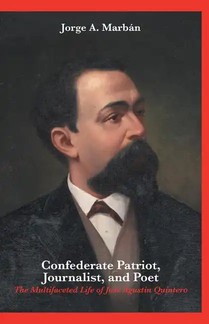 Confederate Patriot, Journalist, and Poet: The Multifaceted Life of José Agustín Quintero - Paperback
