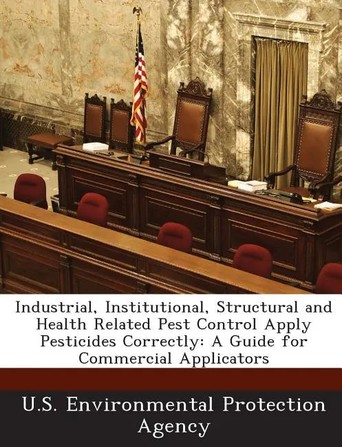 Industrial, Institutional, Structural and Health Related Pest Control Apply Pesticides Correctly: A Guide for Commercial Applicators - Paperback